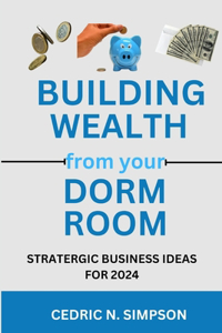 Building Wealth from Your Dorm Room: Strategic Business Ideas for 2024