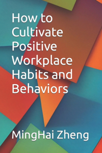 How to Cultivate Positive Workplace Habits and Behaviors