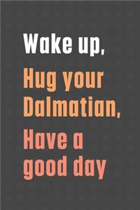 Wake up, Hug your Dalmatian, Have a good day