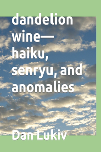 dandelion wine-haiku, senryu, and anomalies