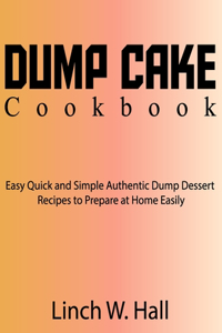 Dump Cake Cookbook: Easy Quick and Simple Authentic Dump Dessert Recipes to Prepare at Home Easily