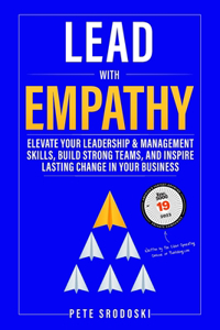 Lead With Empathy: Elevate Your Leadership & Management Skills, Build Strong Teams, and Inspire Lasting Change in Your Business