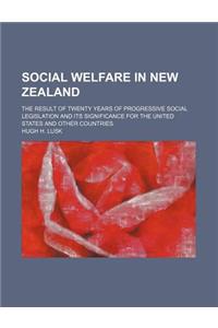 Social Welfare in New Zealand; The Result of Twenty Years of Progressive Social Legislation and Its Significance for the United States and Other Countries