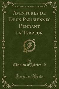 Aventures de Deux Parisiennes Pendant La Terreur (Classic Reprint)