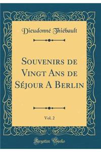 Souvenirs de Vingt ANS de Séjour a Berlin, Vol. 2 (Classic Reprint)