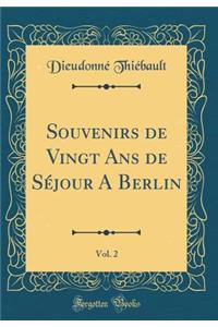 Souvenirs de Vingt ANS de SÃ©jour a Berlin, Vol. 2 (Classic Reprint)