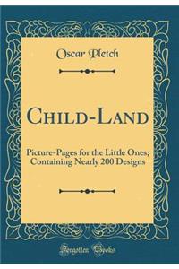 Child-Land: Picture-Pages for the Little Ones; Containing Nearly 200 Designs (Classic Reprint)