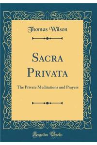 Sacra Privata: The Private Meditations and Prayers (Classic Reprint)