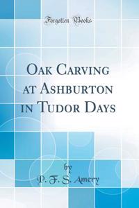 Oak Carving at Ashburton in Tudor Days (Classic Reprint)