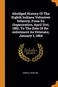 Abridged History Of The Eighth Indiana Volunteer Infantry, From Its Organization, April 21st, 1861, To The Date Of Re-enlistment As Veterans, January 1, 1864
