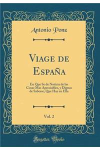 Viage de Espaï¿½a, Vol. 2: En Que Se de Noticia de Las Cosas Mas Apreciables, Y Dignas de Saberse, Que Hay En Ella (Classic Reprint)