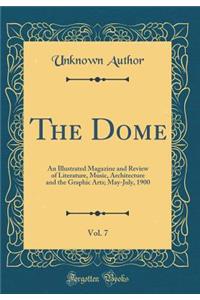 The Dome, Vol. 7: An Illustrated Magazine and Review of Literature, Music, Architecture and the Graphic Arts; May-July, 1900 (Classic Reprint)