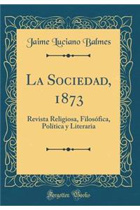 La Sociedad, 1873: Revista Religiosa, Filosï¿½fica, Polï¿½tica y Literaria (Classic Reprint)