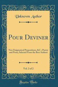 Pour Deviner, Vol. 2 of 2: New Enigmatical Propositions, &C.; Poetry and Prose; Selected From the Best Authors (Classic Reprint)