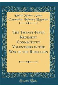 The Twenty-Fifth Regiment Connecticut Volunteers in the War of the Rebellion (Classic Reprint)