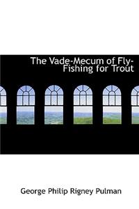 The Vade-Mecum of Fly-Fishing for Trout