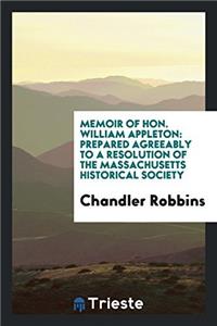 Memoir of Hon. William Appleton: Prepared Agreeably to a Resolution of the Massachusetts Historical Society