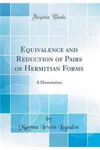 Equivalence and Reduction of Pairs of Hermitian Forms: A Dissertation (Classic Reprint)