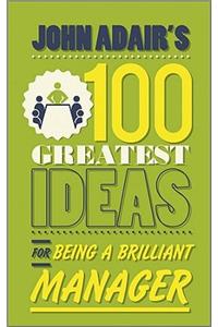John Adair's 100 Greatest Ideas for Being a Brilliant Manager