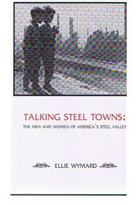 Talking Steel Towns: The Men and Women of America's Steel Valley