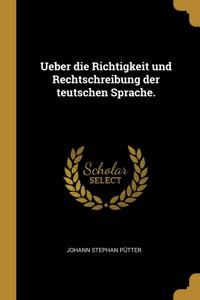 Ueber die Richtigkeit und Rechtschreibung der teutschen Sprache.