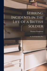 Stirring Incidents in the Life of a British Soldier [microform]