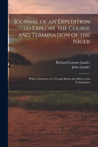 Journal of an Expedition to Explore the Course and Termination of the Niger; With a Narrative of a Voyage Down That River to Its Termination; 1