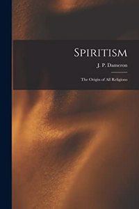 Spiritism; the Origin of All Religions