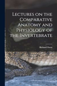 Lectures on the Comparative Anatomy and Physiology of the Invertebrate