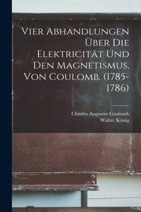 Vier Abhandlungen Über Die Elektricität Und Den Magnetismus, Von Coulomb. (1785-1786)