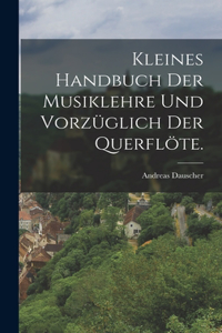 Kleines Handbuch der Musiklehre und vorzüglich der Querflöte.