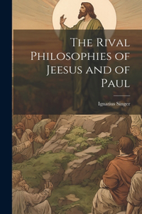 Rival Philosophies of Jeesus and of Paul
