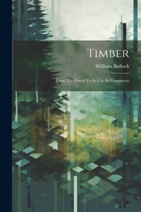 Timber; From The Forest To Its Use In Commerce