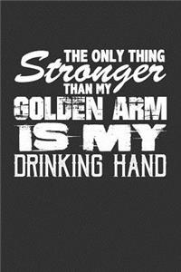 The Only Thing Stronger Than My Golden Arm is My Drinking Hand
