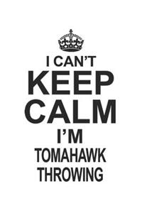 I Can't Keep Calm I'm Tomahawk Throwing