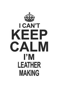 I Can't Keep Calm I'm Leather Making
