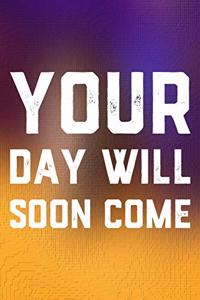 Your Day Will Soon Come