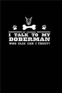 Of Course I talk To My Doberman who Else Can I Trust