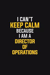 I Can't Keep Calm Because I Am A Director Of Operations