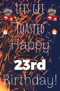 Lets Get Toasted Happy 23rd Birthday