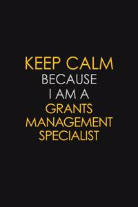 Keep Calm Because I Am A Grants Management Specialist