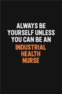 Always Be Yourself Unless You Can Be An Industrial health nurse
