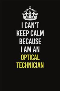 I Can't Keep Calm Because I Am An Optical Technician