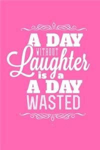 A Day Without Laughter Is A Day Wasted
