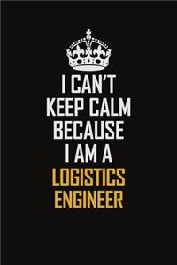 I Can't Keep Calm Because I Am A Logistics Engineer