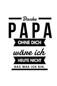 Danke Papa ohne Dich wäre ich heute nicht das was ich bin.