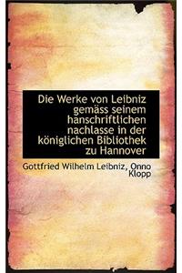 Die Werke Von Leibniz Gem SS Seinem Hanschriftlichen Nachlasse in Der K Niglichen Bibliothek Zu Hann