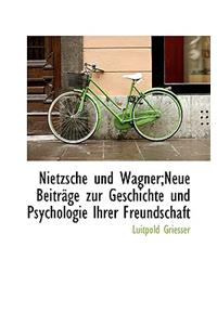 Nietzsche Und Wagner;neue Beitrage Zur Geschichte Und Psychologie Ihrer Freundschaft