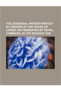 The Sessional Papers Printed by Orders of the House of Lords, or Presented by Royal Command, in the Session 1849