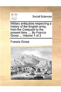Military Antiquities Respecting a History of the English Army, from the Conquest to the Present Time. ... by Francis Grose ... Volume 1 of 2